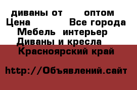 диваны от 2700 оптом › Цена ­ 2 700 - Все города Мебель, интерьер » Диваны и кресла   . Красноярский край